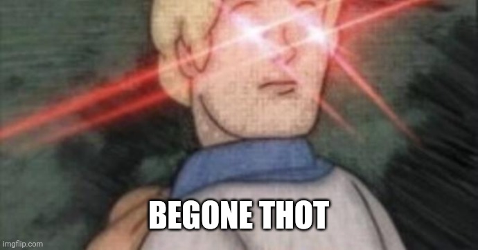 BEGONE, THOT | BEGONE THOT | image tagged in begone thot | made w/ Imgflip meme maker