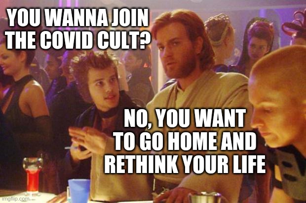 Cult-ure | YOU WANNA JOIN THE COVID CULT? NO, YOU WANT TO GO HOME AND RETHINK YOUR LIFE | image tagged in obi wan death sticks | made w/ Imgflip meme maker