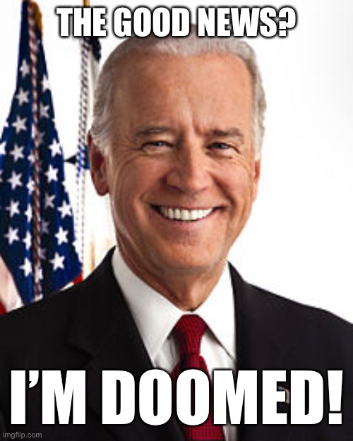 Joe Biden Meme | THE GOOD NEWS? I’M DOOMED! | image tagged in memes,joe biden | made w/ Imgflip meme maker