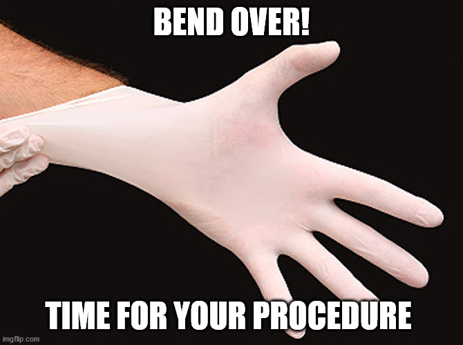 rubber glove | BEND OVER! TIME FOR YOUR PROCEDURE | image tagged in rubber glove | made w/ Imgflip meme maker