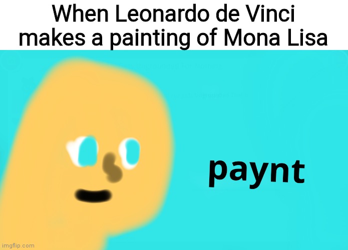 LDV makes a painting of ML | When Leonardo de Vinci makes a painting of Mona Lisa | image tagged in paynt,mona lisa,leonardo de vinci | made w/ Imgflip meme maker