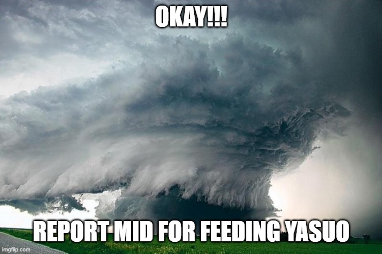 Fed yasuo | OKAY!!! REPORT MID FOR FEEDING YASUO | image tagged in funny | made w/ Imgflip meme maker