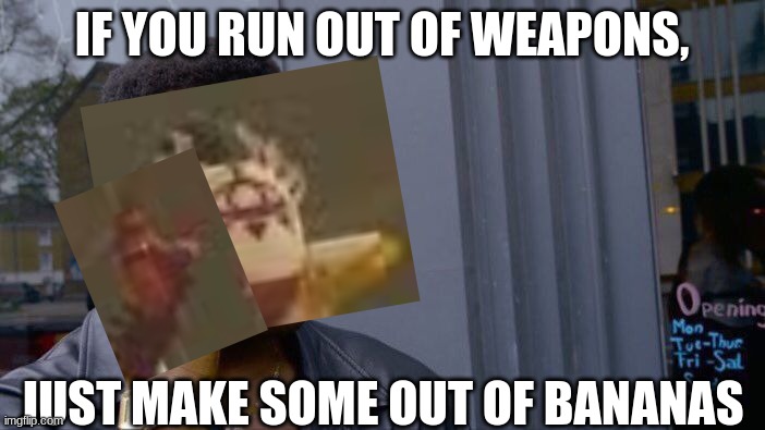 Roll Safe Think About It Meme | IF YOU RUN OUT OF WEAPONS, JUST MAKE SOME OUT OF BANANAS | image tagged in memes,roll safe think about it | made w/ Imgflip meme maker