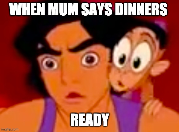 I was hungry when I made this | WHEN MUM SAYS DINNERS; READY | image tagged in hungry | made w/ Imgflip meme maker
