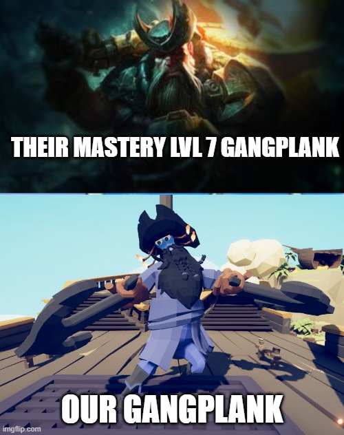 Bad gangplank | THEIR MASTERY LVL 7 GANGPLANK; OUR GANGPLANK | image tagged in relatable | made w/ Imgflip meme maker