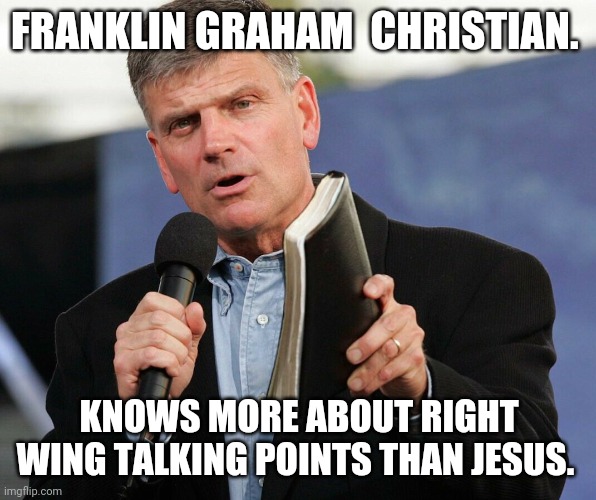 Graham  the false prophet | FRANKLIN GRAHAM  CHRISTIAN. KNOWS MORE ABOUT RIGHT WING TALKING POINTS THAN JESUS. | image tagged in wasp,christianity,conservative hypocrisy,trump,white nationalism | made w/ Imgflip meme maker