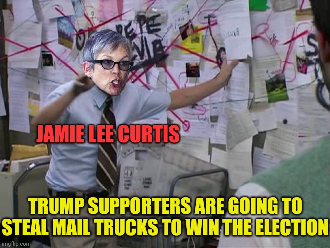 Jamie Lee Curtis's Election Conspiracy | JAMIE LEE CURTIS; TRUMP SUPPORTERS ARE GOING TO STEAL MAIL TRUCKS TO WIN THE ELECTION | image tagged in charlie conspiracy always sunny in philidelphia,donald trump,election 2020,trump 2020 | made w/ Imgflip meme maker