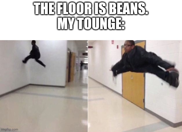 So true ? | THE FLOOR IS BEANS.
MY TOUNGE: | image tagged in blank white template,the floor is | made w/ Imgflip meme maker