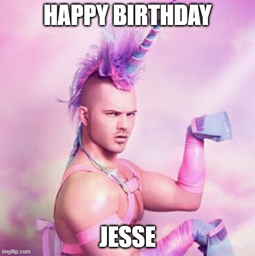 Unicorn MAN | HAPPY BIRTHDAY; JESSE | image tagged in memes,unicorn man,reposts,gay unicorn,repost,happy birthday | made w/ Imgflip meme maker