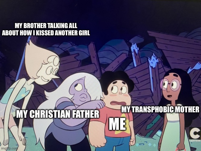 I paused it at the right time and decided it was hilarious | MY BROTHER TALKING ALL ABOUT HOW I KISSED ANOTHER GIRL; MY TRANSPHOBIC MOTHER; ME; MY CHRISTIAN FATHER | image tagged in horrified steven | made w/ Imgflip meme maker