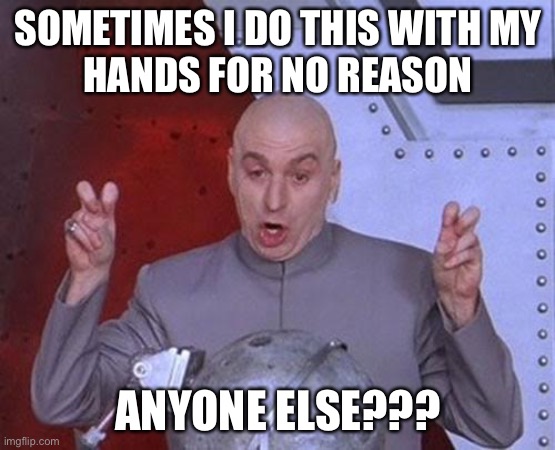 Dr Evil Laser | SOMETIMES I DO THIS WITH MY
HANDS FOR NO REASON; ANYONE ELSE??? | image tagged in memes,dr evil laser | made w/ Imgflip meme maker