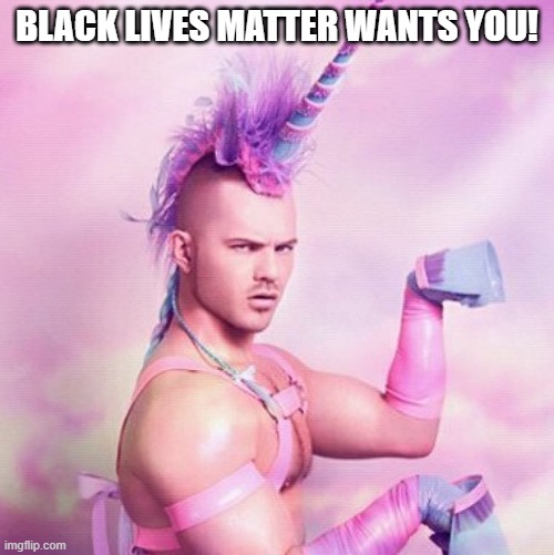 Unicorn MAN | BLACK LIVES MATTER WANTS YOU! | image tagged in memes,unicorn man,black lives matter,terrorism,gay unicorn,anti-politics | made w/ Imgflip meme maker