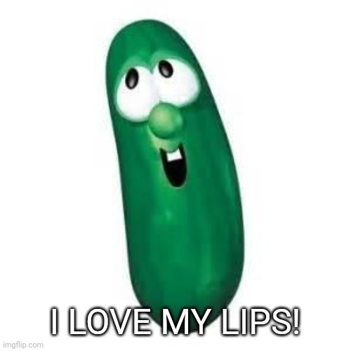 larry the cucumber did you know | I LOVE MY LIPS! | image tagged in larry the cucumber did you know | made w/ Imgflip meme maker