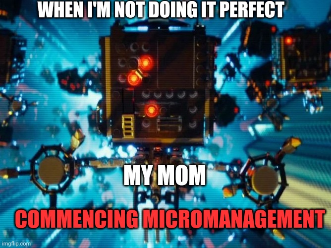 WHEN I'M NOT DOING IT PERFECT; MY MOM; COMMENCING MICROMANAGEMENT | image tagged in for real tho | made w/ Imgflip meme maker