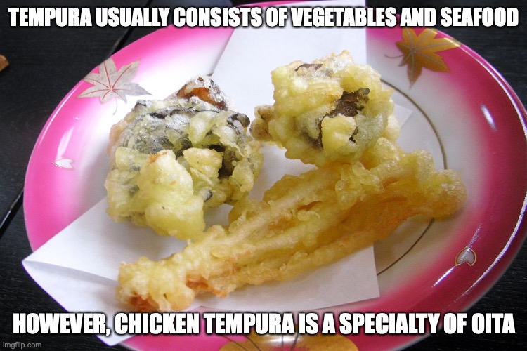 Tempura | TEMPURA USUALLY CONSISTS OF VEGETABLES AND SEAFOOD; HOWEVER, CHICKEN TEMPURA IS A SPECIALTY OF OITA | image tagged in food,memes | made w/ Imgflip meme maker