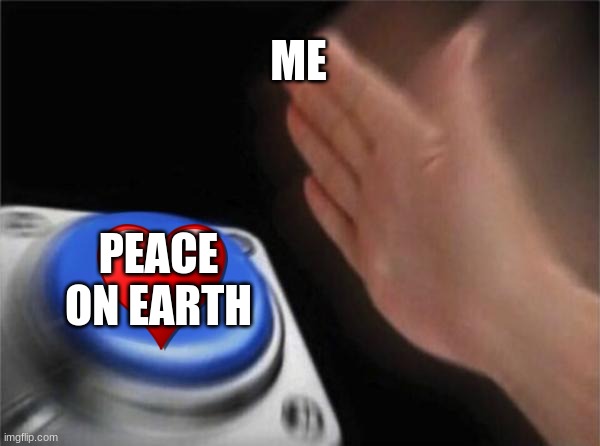 Blank Nut Button Meme | ME; PEACE ON EARTH | image tagged in memes,blank nut button | made w/ Imgflip meme maker