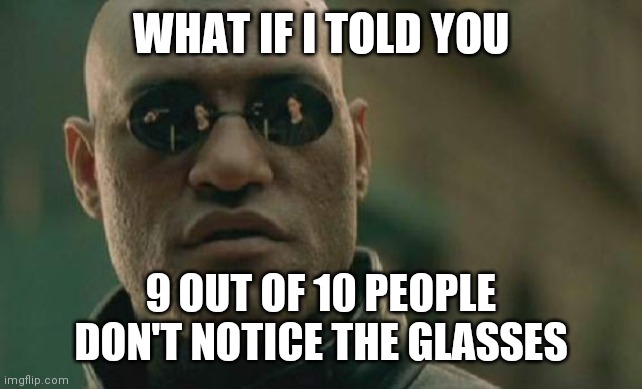 The real question is, who's holding the gun? | WHAT IF I TOLD YOU; 9 OUT OF 10 PEOPLE DON'T NOTICE THE GLASSES | image tagged in memes,matrix morpheus,glasses,reflection | made w/ Imgflip meme maker