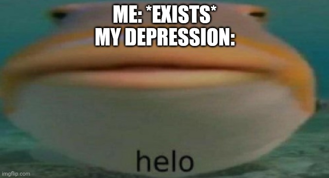 helo | ME: *EXISTS*
MY DEPRESSION: | image tagged in helo | made w/ Imgflip meme maker