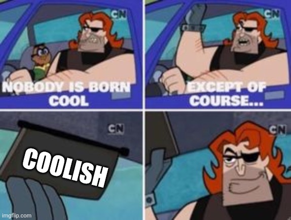 no one is born cool except | COOLISH | image tagged in no one is born cool except | made w/ Imgflip meme maker