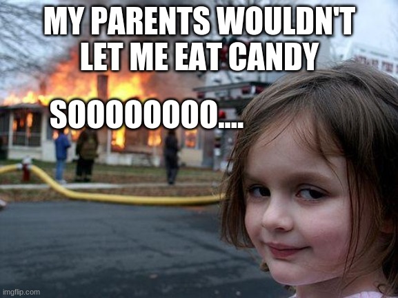 Disaster Girl | MY PARENTS WOULDN'T LET ME EAT CANDY; SOOOOOOOO.... | image tagged in memes,disaster girl | made w/ Imgflip meme maker