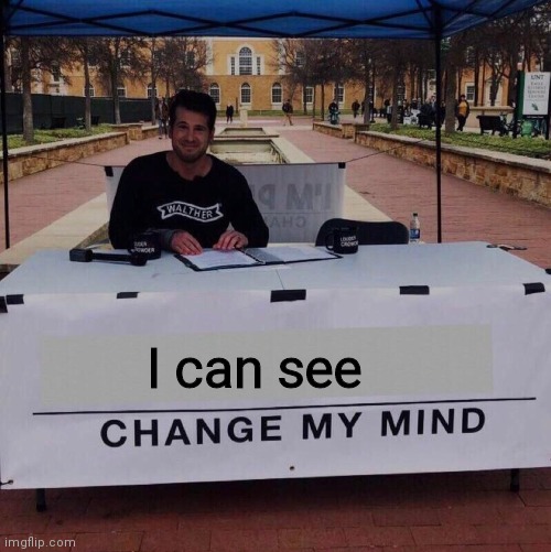 Change my mind 2.0 | I can see | image tagged in change my mind 20 | made w/ Imgflip meme maker