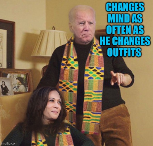 Biden Harris kente | CHANGES MIND AS OFTEN AS HE CHANGES OUTFITS | image tagged in biden harris kente | made w/ Imgflip meme maker