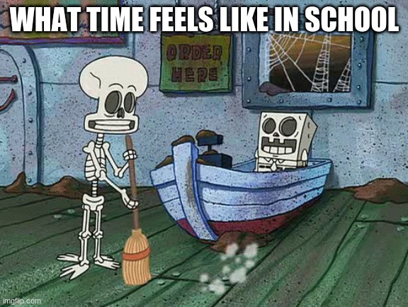 SpongeBob one eternity later | WHAT TIME FEELS LIKE IN SCHOOL | image tagged in spongebob one eternity later | made w/ Imgflip meme maker