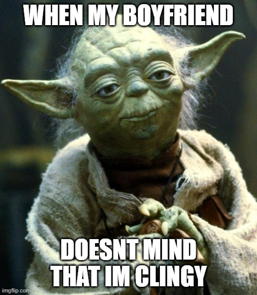 Star Wars Yoda | WHEN MY BOYFRIEND; DOESNT MIND THAT IM CLINGY | image tagged in memes,star wars yoda | made w/ Imgflip meme maker