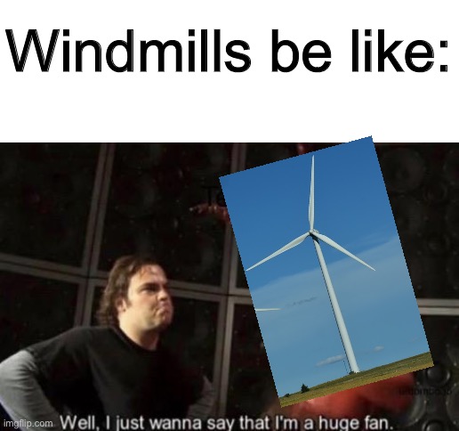 Windmills be like: | image tagged in blank white template,windmill | made w/ Imgflip meme maker