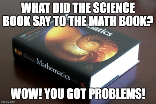 Science book vs Math book | WHAT DID THE SCIENCE BOOK SAY TO THE MATH BOOK? WOW! YOU GOT PROBLEMS! | image tagged in science | made w/ Imgflip meme maker