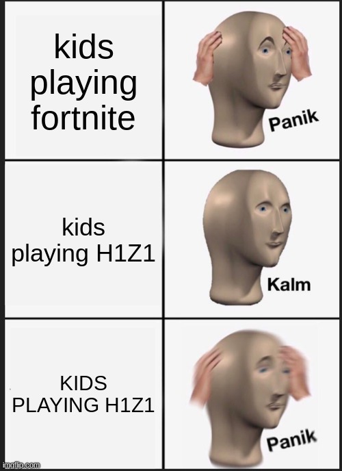 kids back in the day | kids playing fortnite; kids playing H1Z1; KIDS PLAYING H1Z1 | image tagged in memes,panik kalm panik | made w/ Imgflip meme maker