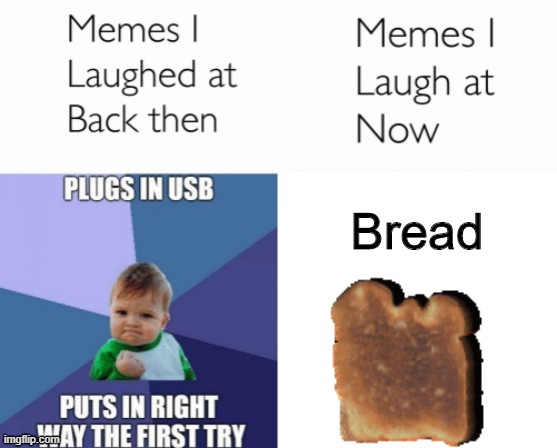 B R E A D | Bread | image tagged in memes i laughed at then vs memes i laugh at now | made w/ Imgflip meme maker