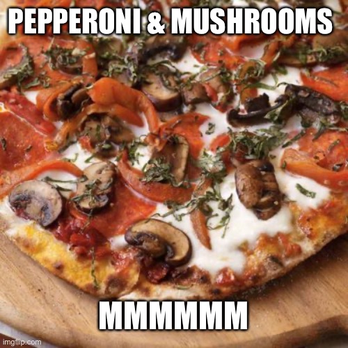 The Best Pizza | PEPPERONI & MUSHROOMS MMMMMM | image tagged in pepperoni and mushrooms | made w/ Imgflip meme maker