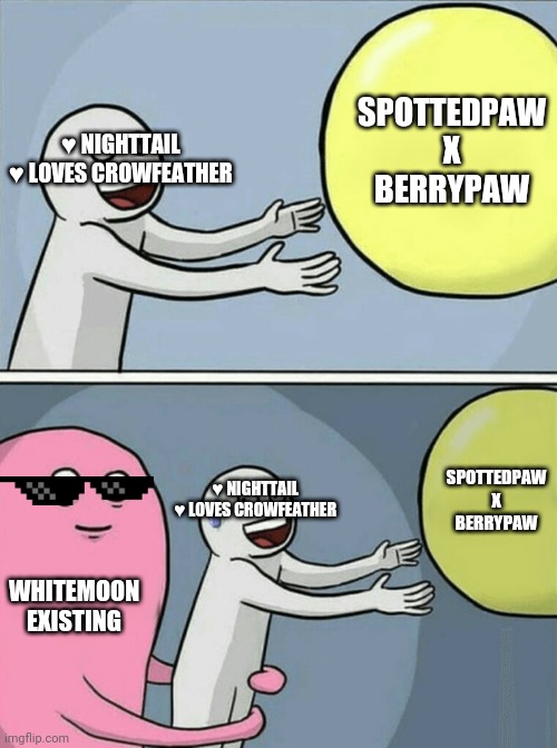 Oof | SPOTTEDPAW X BERRYPAW; ♥ NIGHTTAIL ♥ LOVES CROWFEATHER; SPOTTEDPAW X BERRYPAW; ♥ NIGHTTAIL ♥ LOVES CROWFEATHER; WHITEMOON EXISTING | image tagged in memes,running away balloon | made w/ Imgflip meme maker