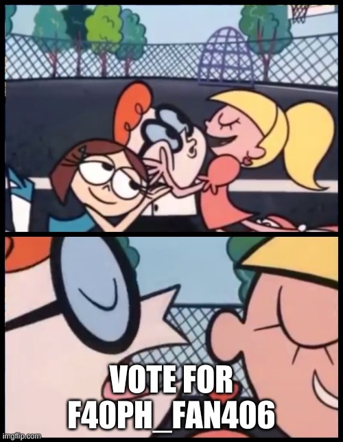 Say it Again, Dexter | VOTE FOR F40PH_FAN406 | image tagged in memes,say it again dexter | made w/ Imgflip meme maker