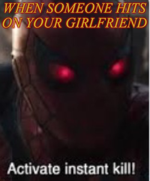 It is like this though | WHEN SOMEONE HITS ON YOUR GIRLFRIEND | image tagged in activate instant kill | made w/ Imgflip meme maker