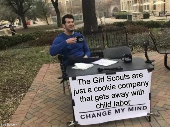Child labor? | The Girl Scouts are
just a cookie company
that gets away with
child labor | image tagged in memes,change my mind,girl scouts,cookies,children,free | made w/ Imgflip meme maker