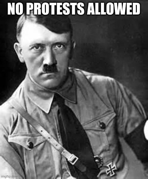 Adolf Hitler | NO PROTESTS ALLOWED | image tagged in adolf hitler | made w/ Imgflip meme maker