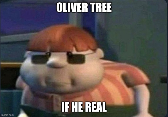 oliver tree | OLIVER TREE; IF HE REAL | image tagged in jimmy neutron,carl wheezer | made w/ Imgflip meme maker