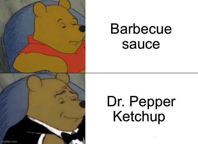 Is barbecue sauce just Dr. Pepper ketchup? | Barbecue sauce; Dr. Pepper Ketchup | image tagged in memes,tuxedo winnie the pooh,barbecue,dr pepper,name,better | made w/ Imgflip meme maker