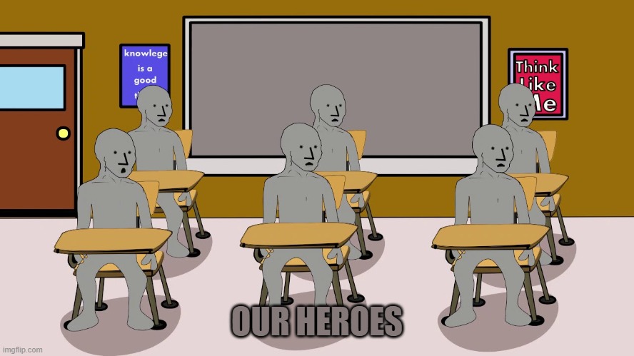 OUR HEROES | image tagged in npc university | made w/ Imgflip meme maker