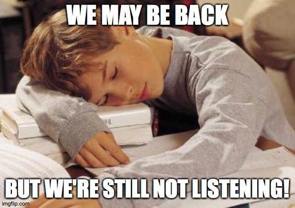 sleeping in class | WE MAY BE BACK BUT WE'RE STILL NOT LISTENING! | image tagged in sleeping in class | made w/ Imgflip meme maker