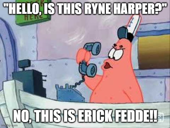 "HELLO, IS THIS RYNE HARPER?"; NO, THIS IS ERICK FEDDE!! | made w/ Imgflip meme maker