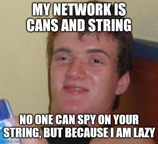 10 Guy Meme | MY NETWORK IS CANS AND STRING; NO ONE CAN SPY ON YOUR STRING, BUT BECAUSE I AM LAZY | image tagged in memes,10 guy | made w/ Imgflip meme maker