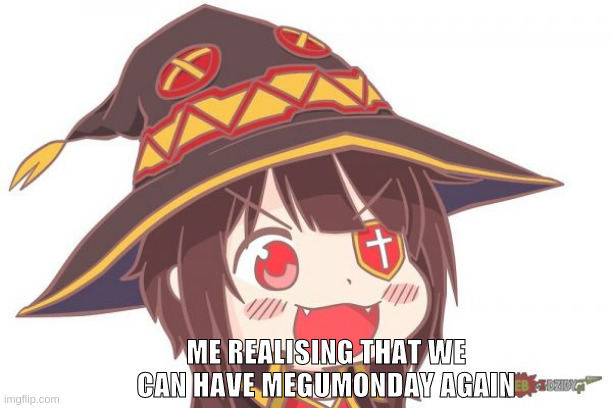 ME REALISING THAT WE CAN HAVE MEGUMONDAY AGAIN | image tagged in goodanimemes | made w/ Imgflip meme maker
