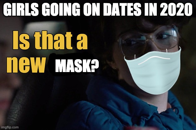 is that a new mask? | GIRLS GOING ON DATES IN 2020; MASK? | image tagged in is that a new bra | made w/ Imgflip meme maker