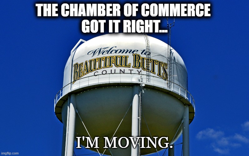 I'm Moving 001 | THE CHAMBER OF COMMERCE 
GOT IT RIGHT... I'M MOVING. | image tagged in water tower,beautiful butts,moving | made w/ Imgflip meme maker