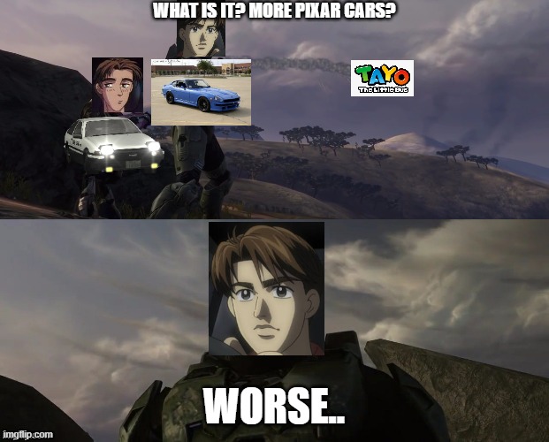 What is it? More Pixar Cars? | WHAT IS IT? MORE PIXAR CARS? WORSE.. | image tagged in halo,wangan midnight,initiald,tayo the little bus | made w/ Imgflip meme maker