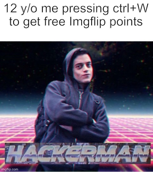 12 y/o me pressing ctrl+W to get free Imgflip points | image tagged in blank white template,hackerman,it actually works trust me | made w/ Imgflip meme maker