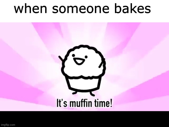 muffin | when someone bakes | image tagged in it's muffin time | made w/ Imgflip meme maker